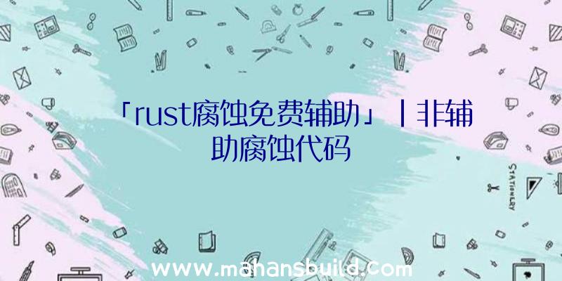 「rust腐蚀免费辅助」|非辅助腐蚀代码